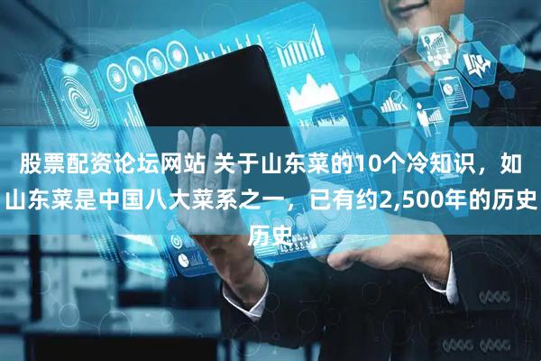 股票配资论坛网站 关于山东菜的10个冷知识，如山东菜是中国八大菜系之一，已有约2,500年的历史