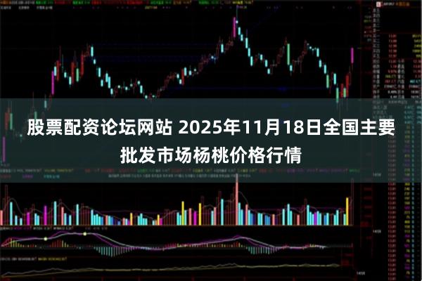 股票配资论坛网站 2025年11月18日全国主要批发市场杨桃价格行情