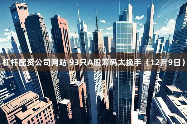 杠杆配资公司网站 93只A股筹码大换手（12月9日）
